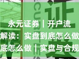 永元证券｜开户流程深度解读：实盘到底怎么做｜实盘与合规版