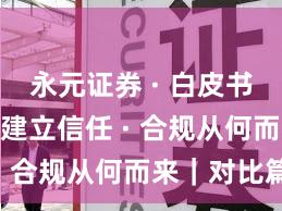 永元证券 · 白皮书要点 · 建立信任 · 合规从何而来｜对比篇