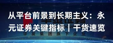 从平台前景到长期主义：永元证券关键指标｜干货速览