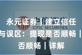 永元证券｜建立信任真相与误区：提现是否顺畅｜详解