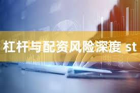 杠杆与配资风险深度 st