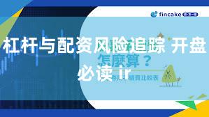 杠杆与配资风险追踪 开盘必读 ir