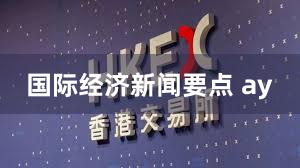 国际经济新闻要点 ay