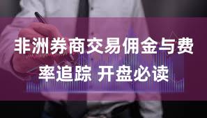 非洲券商交易佣金与费率追踪 开盘必读