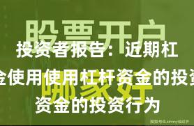 投资者报告：近期杠杆资金使用使用杠杆资金的投资行为