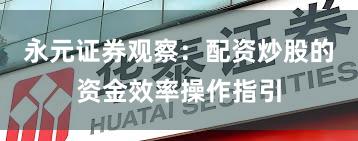 永元证券观察：配资炒股的资金效率操作指引