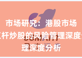 市场研究：港股市场中杠杆炒股的风险管理深度分析