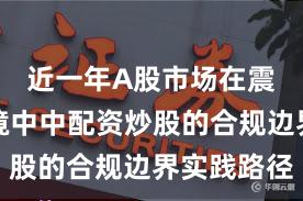 近一年A股市场在震荡市环境中中配资炒股的合规边界实践路径