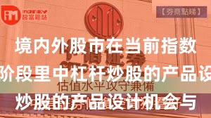 境内外股市在当前指数反复拉锯阶段里中杠杆炒股的产品设计机会与