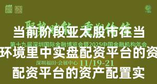 当前阶段亚太股市在当前震荡市环境里中实盘配资平台的资产配置实