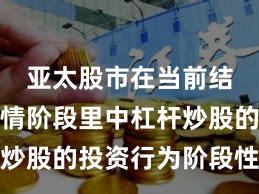 亚太股市在当前结构性行情阶段里中杠杆炒股的投资行为阶段性观察