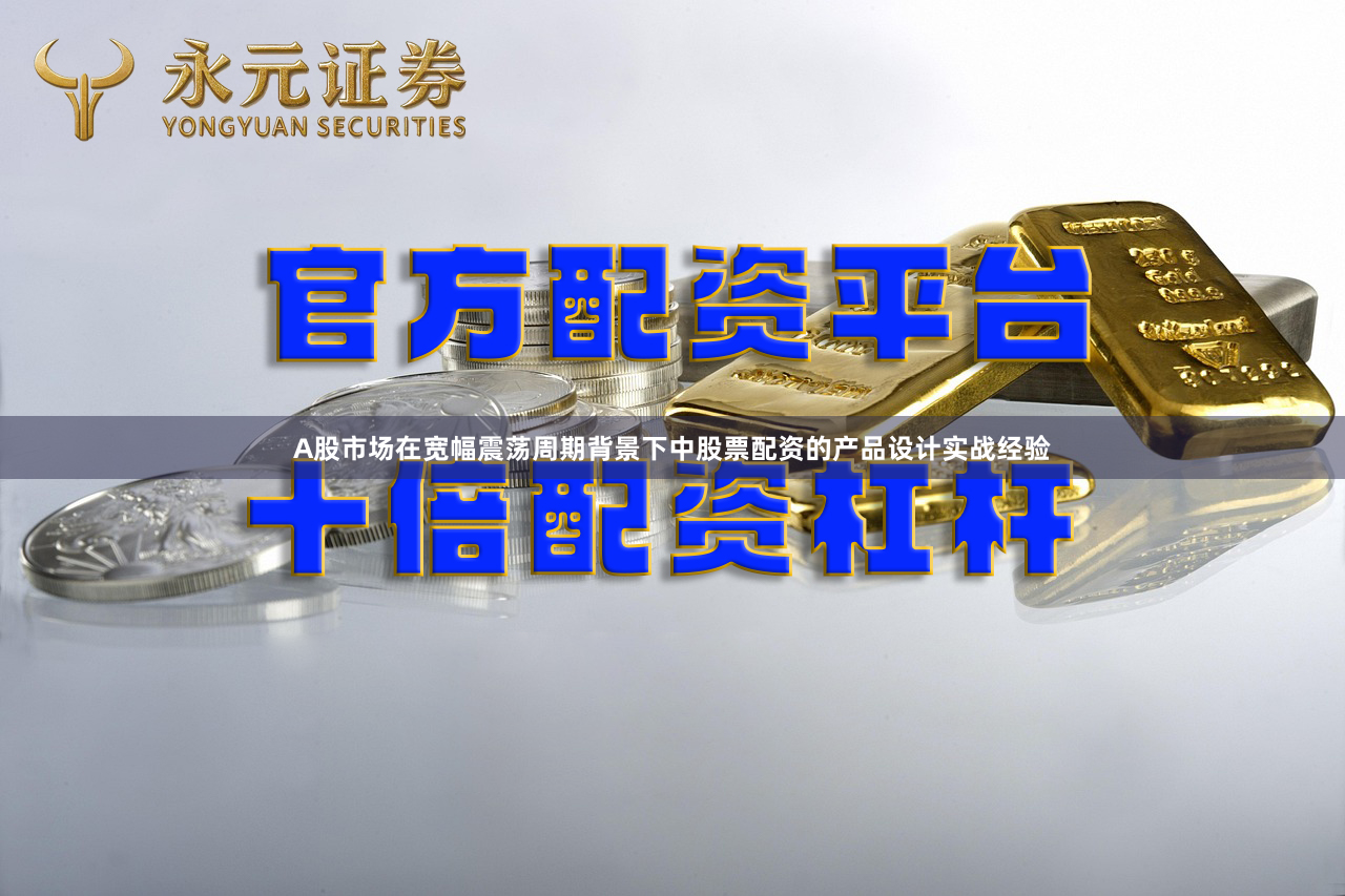 A股市场在宽幅震荡周期背景下中股票配资的产品设计实战经验