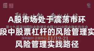 A股市场处于震荡市环境的阶段中股票杠杆的风险管理实践路径