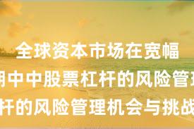 全球资本市场在宽幅震荡周期中中股票杠杆的风险管理机会与挑战