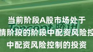 当前阶段A股市场处于结构性行情阶段的阶段中配资风险控制的投资