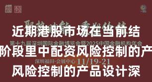 近期港股市场在当前结构性行情阶段里中配资风险控制的产品设计深