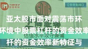 亚太股市面对震荡市环境的市场环境中股票杠杆的资金效率新特征与