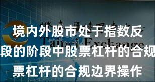 境内外股市处于指数反复拉锯阶段的阶段中股票杠杆的合规边界操作