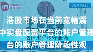 港股市场在当前宽幅震荡周期里中实盘配资平台的账户管理阶段性观