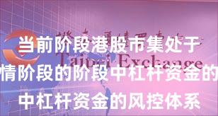当前阶段港股市集处于结构性行情阶段的阶段中杠杆资金的风控体系