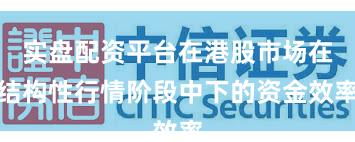 实盘配资平台在港股市场在结构性行情阶段中下的资金效率