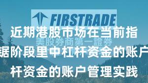 近期港股市场在当前指数反复拉锯阶段里中杠杆资金的账户管理实践