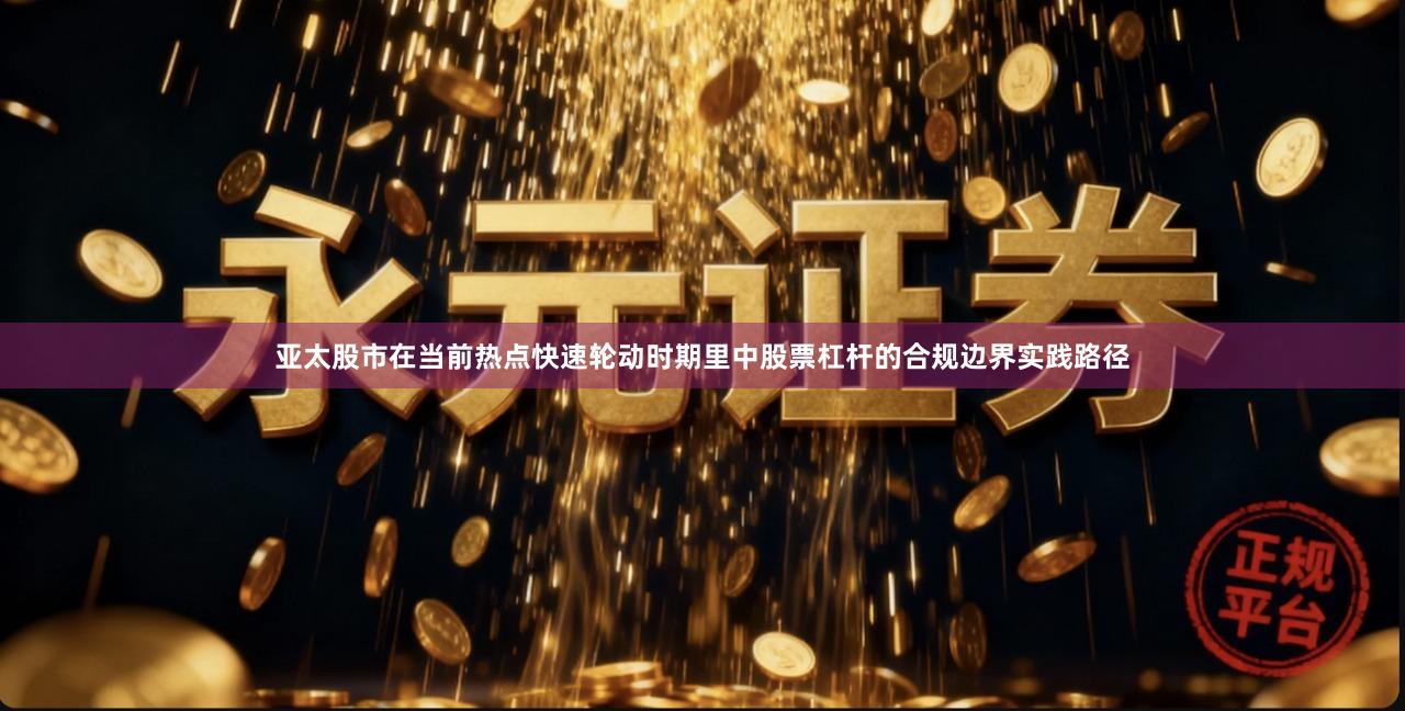 亚太股市在当前热点快速轮动时期里中股票杠杆的合规边界实践路径