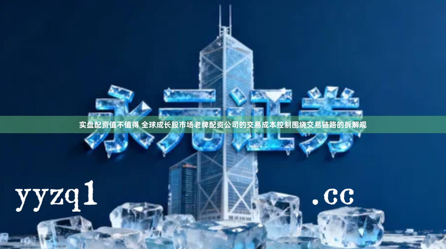 实盘配资值不值得 全球成长股市场老牌配资公司的交易成本控制围绕交易链路的拆解观