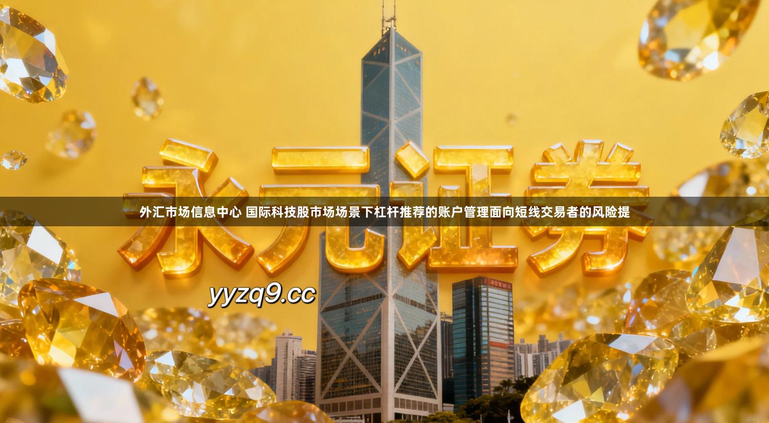 外汇市场信息中心 国际科技股市场场景下杠杆推荐的账户管理面向短线交易者的风险提