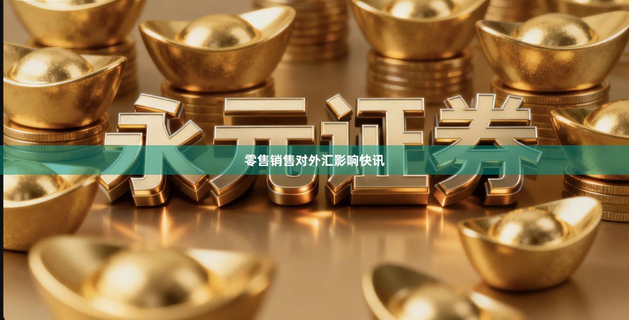 零售销售对外汇影响快讯