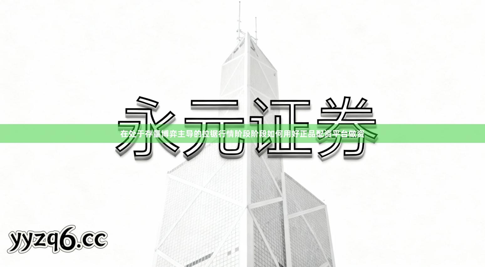 在处于存量博弈主导的拉锯行情阶段阶段如何用好正品配资平台做资