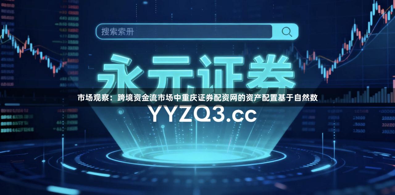 市场观察：跨境资金流市场中重庆证券配资网的资产配置基于自然数