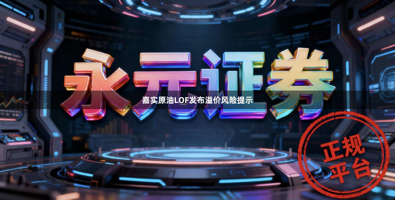 嘉实原油LOF发布溢价风险提示