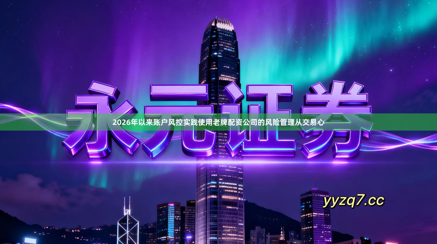 2026年以来账户风控实践使用老牌配资公司的风险管理从交易心